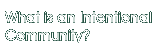 What is an Intentional Community?